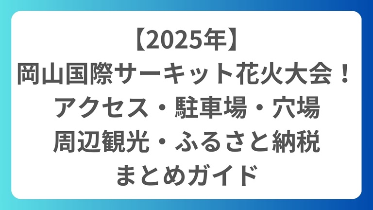 【2025年】 岡山国際サーキット花火大会！ アクセス・駐車場・穴場 周辺観光・ふるさと納税 まとめガイド